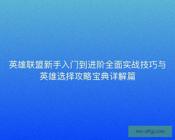 英雄联盟新手入门到进阶全面实战技巧与英雄选择攻略宝典详解篇